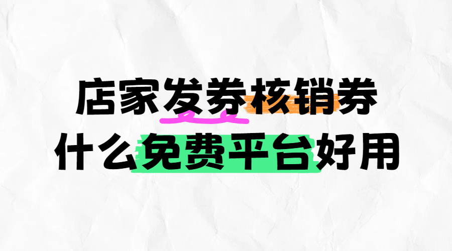 店家发券核销券什么免费平台比较好用