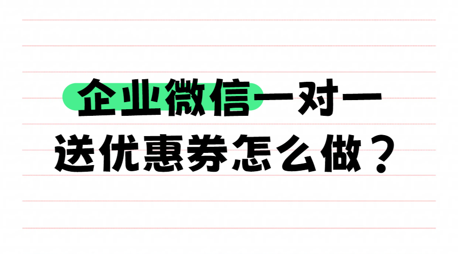企业微信一对一送优惠券怎么做？