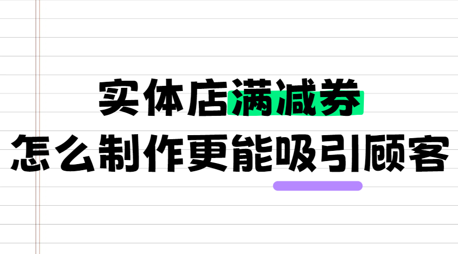 实体店满减券怎么制作更能吸引顾客？