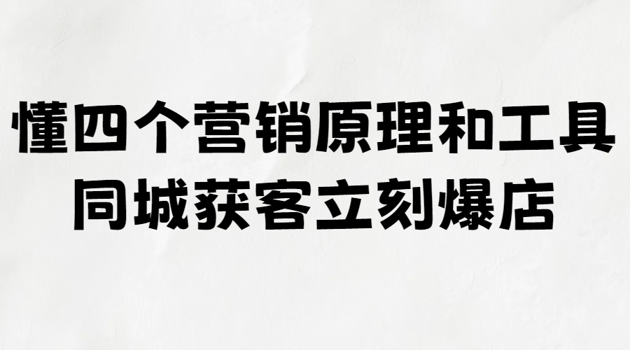 懂这四个营销原理和工具，同城获客立刻爆店