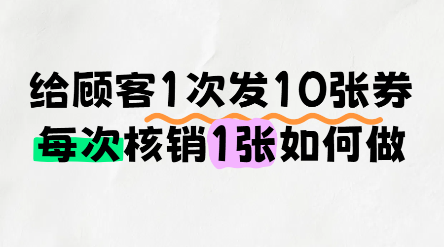 一次给顾客发放10张优惠券，每次核销一张，这种电子券怎么制作