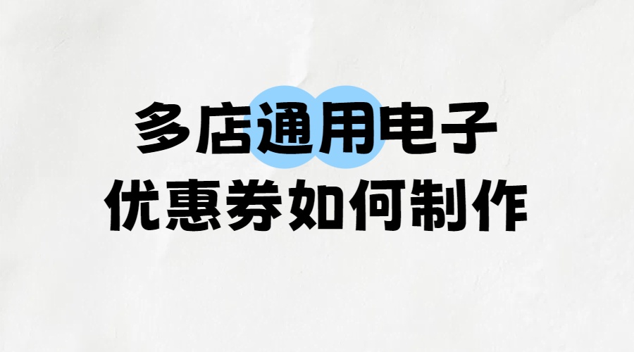多店通用电子优惠券如何制作
