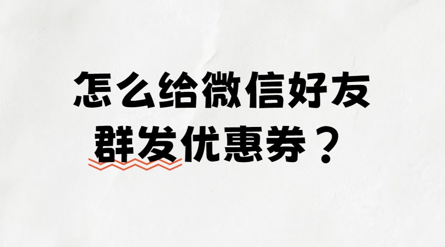 怎么给微信好友群发优惠券？