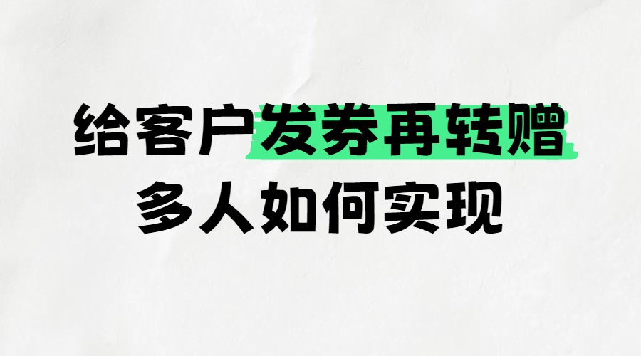 给客户发券再转赠多人如何实现